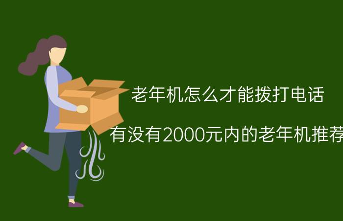 老年机怎么才能拨打电话 有没有2000元内的老年机推荐？